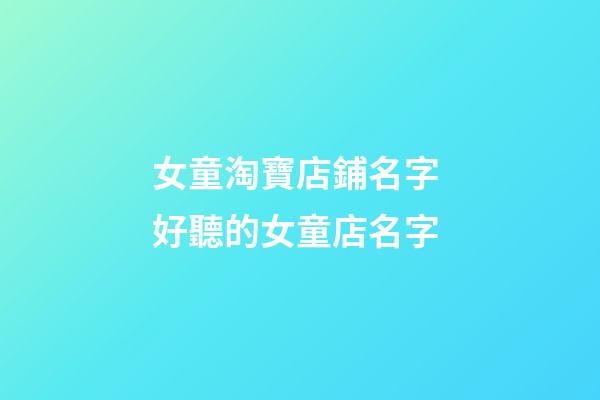 女童淘寶店鋪名字 好聽的女童店名字-第1張-店鋪起名-玄機派